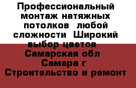 Профессиональный монтаж натяжных потолков  любой сложности. Широкий выбор цветов - Самарская обл., Самара г. Строительство и ремонт » Услуги   . Самарская обл.,Самара г.